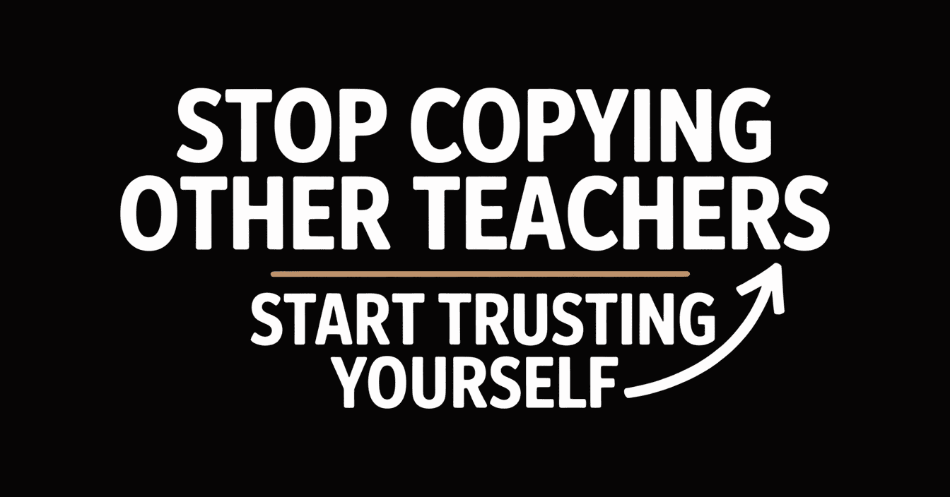 Why You Should Trust Yourself More as a Teacher (And Stop Copying Others)